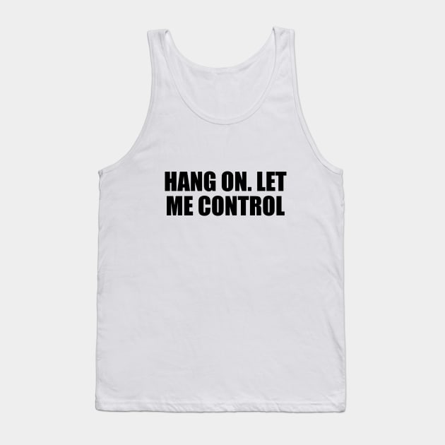 Hang on. let me control Tank Top by It'sMyTime